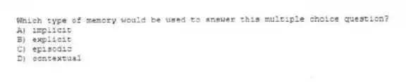 Which type of memory would be used to answer this multiple choice question?
A) implicit
B) explicit
C) episodic
D) contextual