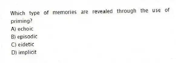 Which type of memories are revealed through the use of priming?
A) echoic
B) episodic
C) eidetic
D) implicit