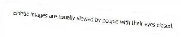 Eidetic images are usually viewed by people with their eyes closed.