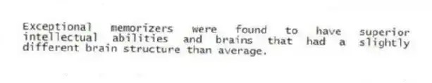 Exceptional memorizers were found to have superior intellectual abilities and brains that had a slightly different brain structure than average.