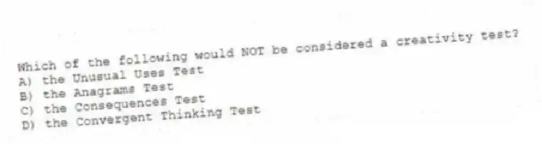 Which of the following would NOT be considered a creativity test?
A) the Unusual Uses Test
B) the Anagrams Test
C) the Consequences Test
D) the Convergent Thinking Test