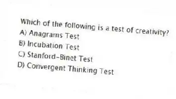 Which of the following is a test of creativity?
A) Anagrams Test
B) Incubation Test
C) Stanford-Binet Test
D) Convergent Thinking Test