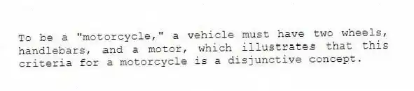 To be a "motorcycle," a vehicle must have two wheels, handlebars, and a motor, which illustrates that this criteria for a motorcycle is a disjunctive concept.