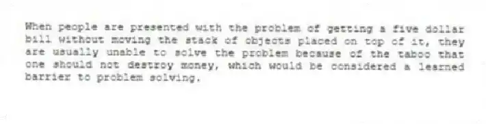 When people are presented with the problem of getting a five dollar bill without moving the stack of objects placed on top of it, they are usually unable to solve the problem because of the taboo that one should not destroy money, which would be considered a learned barrier to problem solving.