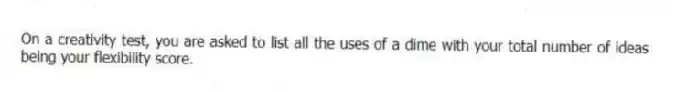 On a creativity test, you are asked to list all the uses of a dime with your total number of ideas being your flexibility score.