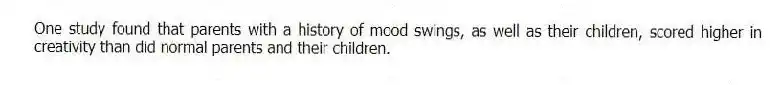 One study found that parents with a history of mood swings, as well as their children, scored higher in creativity than did normal parents and their children.