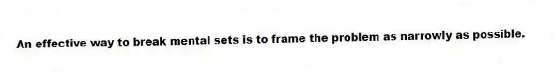 An effective way to break mental sets is to frame the problem as narrowly as possible.