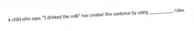A child who says, "I drinked the milk" has created this sentence by using __________ rules.