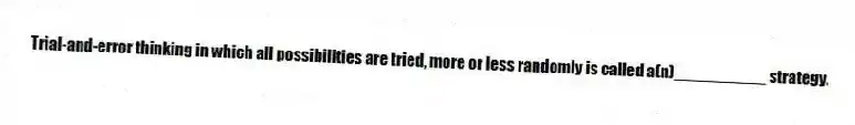 Trial-and-error thinking in which all possibilities are tried, more or less randomly is called a(n)__________ strategy.