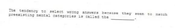 The tendency to select wrong answers because they seem to match preexisting mental categories is called the __________.