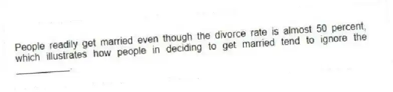 People readily get married even though the divorce rate is almost 50 percent, which illustrates how people in deciding to get married tend to ignore the __________.