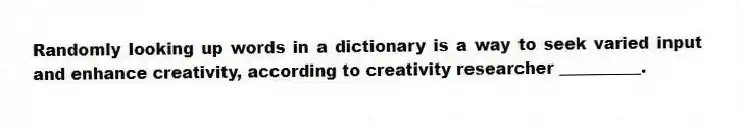 Randomly looking up words in a dictionary is a way to seek varied input and enhance creativity, according to creativity researcher __________.