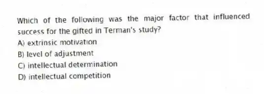 Which of the following was the major factor that influenced success for the gifted in Terman's study?
A) extrinsic motivation
B) level of adjustment
C) intellectual determination
D) intellectual competition