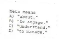 Meta means
A) "about."
B) "to engage."
C) "understand."
D) "to manage."
