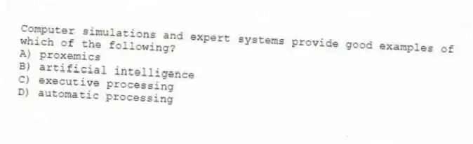 Computer simulations and expert systems provide good examples of which of the following?
A) proxemics
B) artificial intelligence
C) executive processing
D) automatic processing