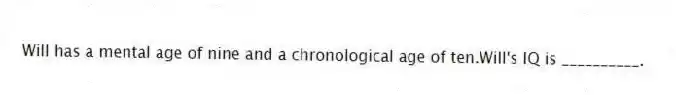 Will has a mental age of nine and a chronological age of ten.Will's IQ is __________.