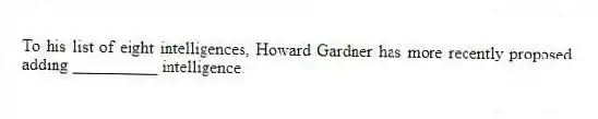 To his list of eight intelligences, Howard Gardner has more recently proposed adding __________ intelligence.