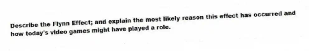 Describe the Flynn Effect; and explain the most likely reason this effect has occurred and how today's video games might have played a role.