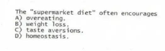 The "supermarket diet" often encourages
A) overeating.
B) weight loss.
C) taste aversions.
D) homeostasis.