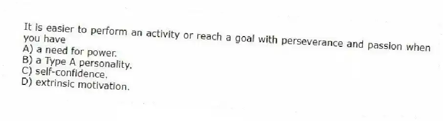 It is easier to perform an activity or reach a goal with perseverance and passion when you have
A) a need for power.
B) a Type A personality.
C) self-confidence.
D) extrinsic motivation.