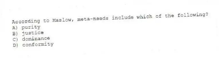 According to Maslow, meta-needs include which of the following?
A) purity
B) justice
C) dominance
D) conformity