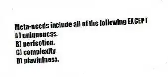 Meta-needs include all of the following EXCEPT
A) uniqueness.
B) perfection.
C) complexity.
D) playfulness.