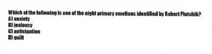 Which of the following is one of the eight primary emotions identified by Robert Plutchik?
A) anxiety
B) jealousy
C) anticipation
D) guilt