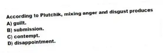 According to Plutchik, mixing anger and disgust produces
A) guilt.
B) submission.
C) contempt.
D) disappointment.