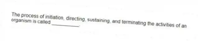 The process of initiation, directing, sustaining, and terminating the activities of an organism is called __________.