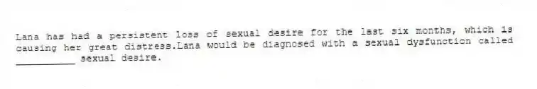 Lana has had a persistent loss of sexual desire for the last six months, which is causing her great distress.Lana would be diagnosed with a sexual dysfunction called __________ sexual desire.