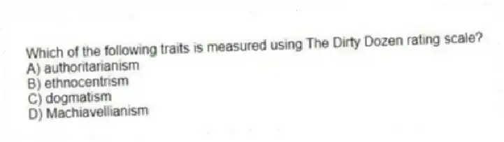Which of the following traits is measured using The Dirty Dozen rating scale?
A) authoritarianism
B) ethnocentrism
C) dogmatism
D) Machiavellianism