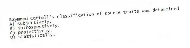 Raymond Cattell's classification of source traits was determined
A) subjectively.
B) introspectively.
C) projectively.
D) statistically.