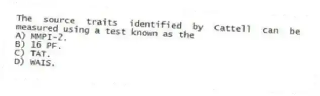 The source traits identified by Cattell can be measured using a test known as the
A) MMPI-2.
B) 16 PF.
C) TAT.
D) WAIS.