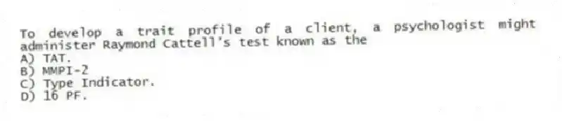 To develop a trait profile of a client, a psychologist might administer Raymond Cattell's test known as the
A) TAT.
B) MMPI-2
C) Type Indicator.
D) 16 PF.