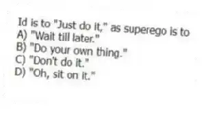 Id is to "Just do it," as superego is to
A) "Wait till later."
B) "Do your own thing."
C) "Don't do it."
D) "Oh, sit on it."