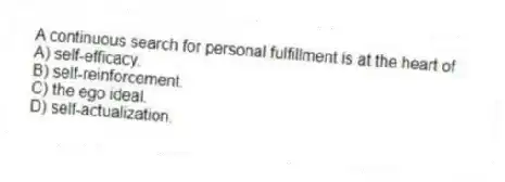 A continuous search for personal fulfillment is at the heart of
A) self-efficacy.
B) self-reinforcement.
C) the ego ideal.
D) self-actualization.