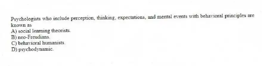 Psychologists who include perception, thinking, expectations, and mental events with behavioral principles are known as
A) social learning theorists.
B) neo-Freudians.
C) behavioral humanists.
D) psychodynamic.
