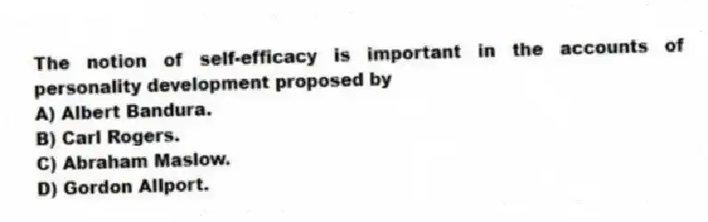 The notion of self-efficacy is important in the accounts of personality development proposed by
A) Albert Bandura.
B) Carl Rogers.
C) Abraham Maslow.
D) Gordon Allport.