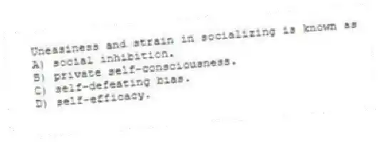 Uneasiness and strain in socializing is known as
A) social inhibition.
B) private self-consciousness.
C) self-defeating bias.
D) self-efficacy.