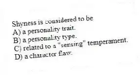 Shyness is considered to be
A) a personality trait.
B) a personality type.
C) related to a "sensing" temperament.
D) a character flaw.