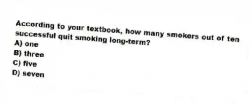 According to your textbook, how many smokers out of ten successful quit smoking long-term?
A) one
B) three
C) five
D) seven