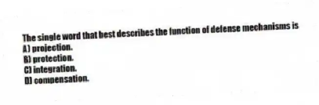The single word that best describes the function of defense mechanisms is
A) projection.
B) protection.
C) integration.
D) compensation.