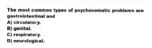 The most common types of psychosomatic problems are gastrointestinal and
A) circulatory.
B) genital.
C) respiratory.
D) neurological.