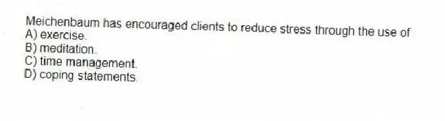 Meichenbaum has encouraged clients to reduce stress through the use of
A) exercise.
B) meditation.
C) time management.
D) coping statements.