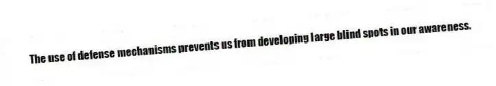 The use of defense mechanisms prevents us from developing large blind spots in our awareness.
