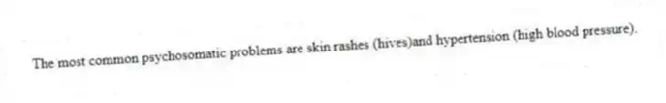 The most common psychosomatic problems are skin rashes (hives)and hypertension (high blood pressure).