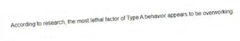 According to research, the most lethal factor of Type A behavior appears to be overworking.
