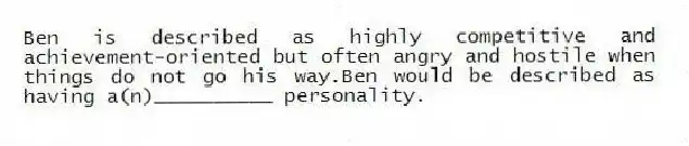 Ben is described as highly competitive and achievement-oriented but often angry and hostile when things do not go his way.Ben would be described as having a(n)__________ personality.