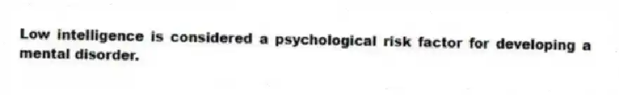 Low intelligence is considered a psychological risk factor for developing a mental disorder.