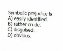 Symbolic prejudice is
A) easily identified.
B) rather crude.
C) disguised.
D) obvious.